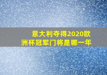 意大利夺得2020欧洲杯冠军门将是哪一年