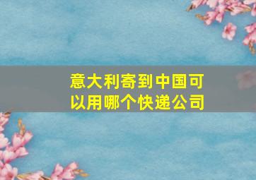 意大利寄到中国可以用哪个快递公司