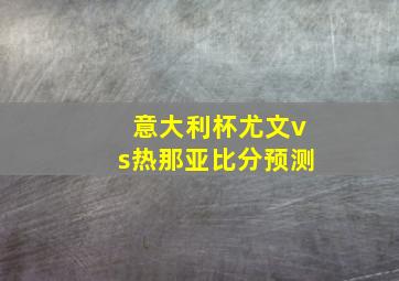 意大利杯尤文vs热那亚比分预测