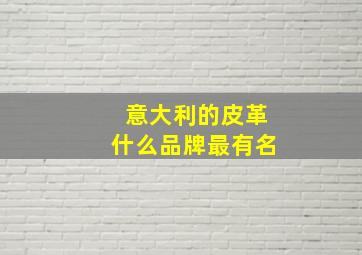 意大利的皮革什么品牌最有名