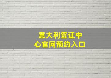 意大利签证中心官网预约入口