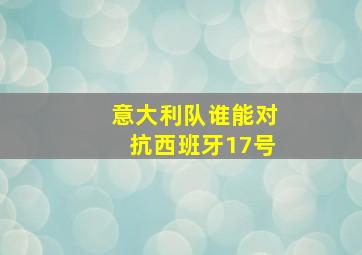 意大利队谁能对抗西班牙17号