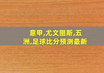 意甲,尤文图斯,五洲,足球比分预测最新