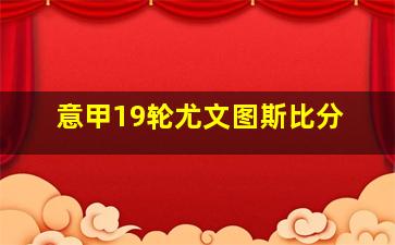 意甲19轮尤文图斯比分