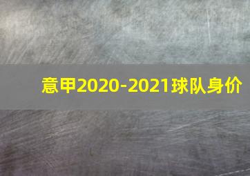 意甲2020-2021球队身价