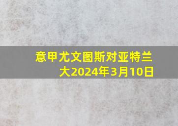 意甲尤文图斯对亚特兰大2024年3月10日