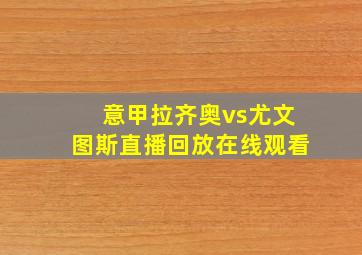 意甲拉齐奥vs尤文图斯直播回放在线观看