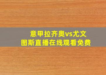 意甲拉齐奥vs尤文图斯直播在线观看免费