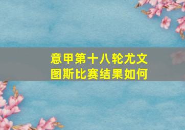 意甲第十八轮尤文图斯比赛结果如何