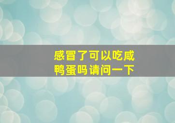 感冒了可以吃咸鸭蛋吗请问一下