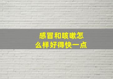 感冒和咳嗽怎么样好得快一点