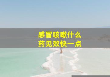 感冒咳嗽什么药见效快一点