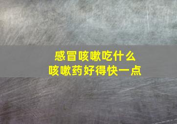 感冒咳嗽吃什么咳嗽药好得快一点