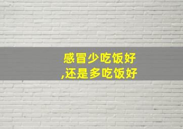 感冒少吃饭好,还是多吃饭好