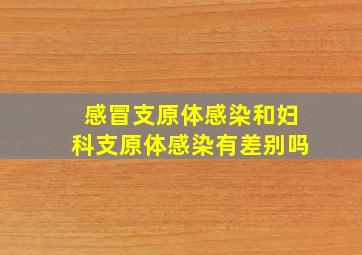 感冒支原体感染和妇科支原体感染有差别吗