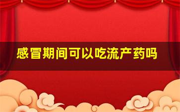 感冒期间可以吃流产药吗