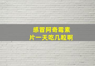 感冒阿奇霉素片一天吃几粒啊