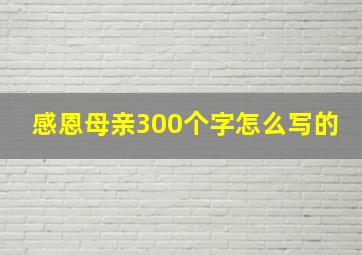 感恩母亲300个字怎么写的