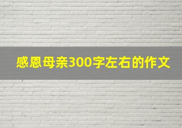 感恩母亲300字左右的作文