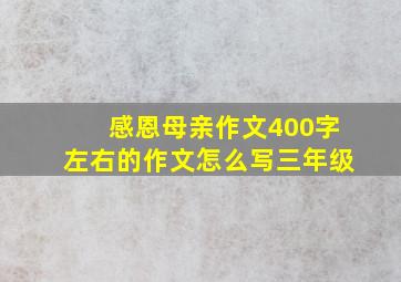 感恩母亲作文400字左右的作文怎么写三年级