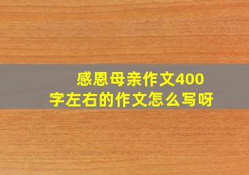 感恩母亲作文400字左右的作文怎么写呀