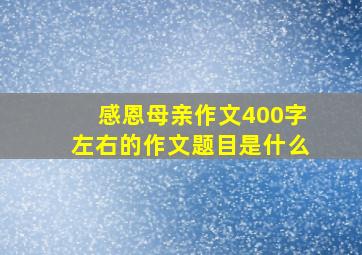 感恩母亲作文400字左右的作文题目是什么