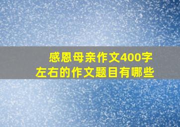 感恩母亲作文400字左右的作文题目有哪些