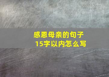 感恩母亲的句子15字以内怎么写