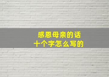 感恩母亲的话十个字怎么写的