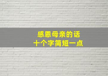 感恩母亲的话十个字简短一点