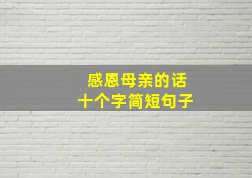 感恩母亲的话十个字简短句子