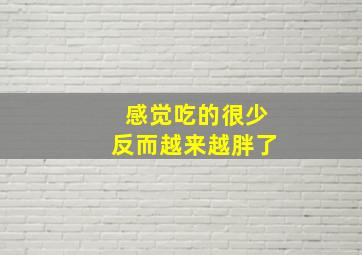 感觉吃的很少反而越来越胖了