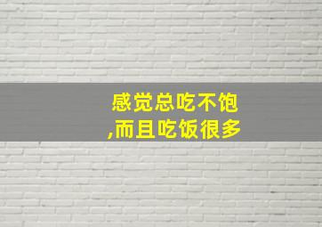 感觉总吃不饱,而且吃饭很多