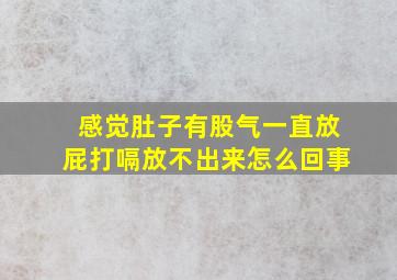 感觉肚子有股气一直放屁打嗝放不出来怎么回事