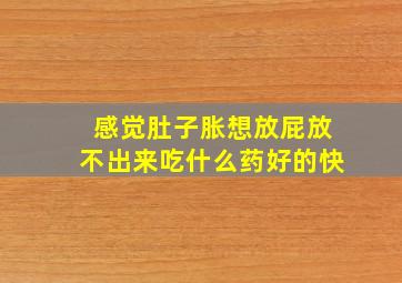 感觉肚子胀想放屁放不出来吃什么药好的快