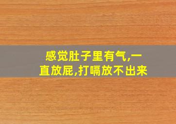 感觉肚子里有气,一直放屁,打嗝放不出来