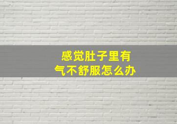 感觉肚子里有气不舒服怎么办