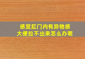 感觉肛门内有异物感大便拉不出来怎么办呢