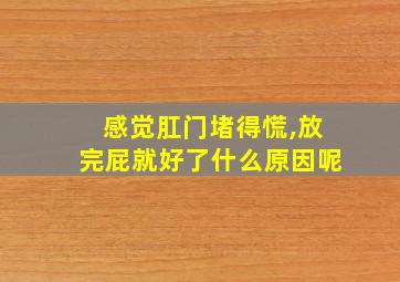 感觉肛门堵得慌,放完屁就好了什么原因呢