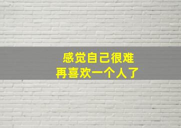 感觉自己很难再喜欢一个人了