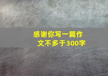 感谢你写一篇作文不多于300字