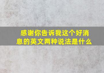 感谢你告诉我这个好消息的英文两种说法是什么