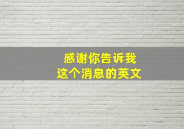 感谢你告诉我这个消息的英文