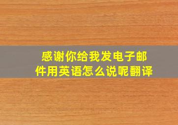 感谢你给我发电子邮件用英语怎么说呢翻译