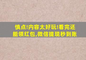 慎点!内容太好玩!看完还能领红包,微信提现秒到账