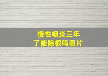 慢性咽炎三年了能除根吗图片