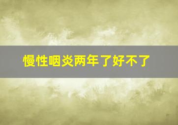 慢性咽炎两年了好不了