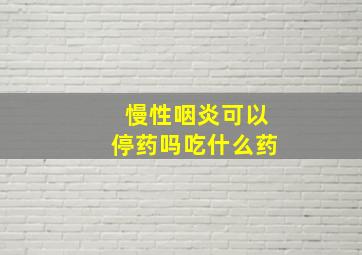 慢性咽炎可以停药吗吃什么药