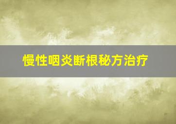 慢性咽炎断根秘方治疗