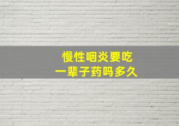 慢性咽炎要吃一辈子药吗多久